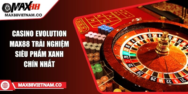 Casino Evolution MAX88 Trải Nghiệm Siêu Phẩm Xanh Chín Nhất Casino Evolution MAX88 Trải Nghiệm Siêu Phẩm Xanh Chín Nhất
