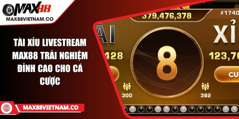 Tài Xỉu Livestream MAX88 Trải Nghiệm Đỉnh Cao Cho Cá Cược Tài Xỉu Livestream MAX88 Trải Nghiệm Đỉnh Cao Cho Cá Cược